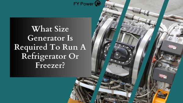 What Size Generator Is Required To Run A Refrigerator Or Freezer?