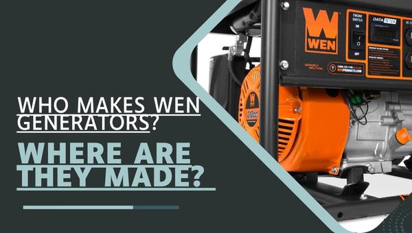 Who Makes Wen Generators and Where Are They Made?