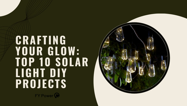 Crafting Your Glow: Top 10 Solar Light DIY Projects