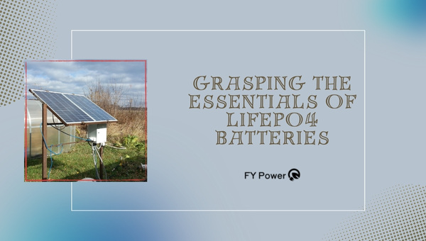 Grasping the Essentials of LiFePO4 Batteries